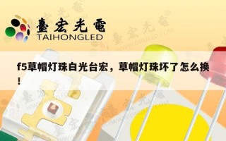 f5草帽灯珠白光台宏，草帽灯珠坏了怎么换！