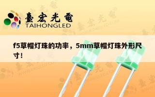 f5草帽灯珠的功率，5mm草帽灯珠外形尺寸！