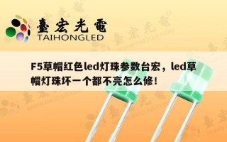 F5草帽红色led灯珠参数台宏，led草帽灯珠坏一个都不亮怎么修！