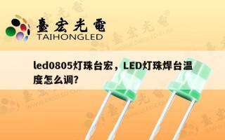 led0805灯珠台宏，LED灯珠焊台温度怎么调？