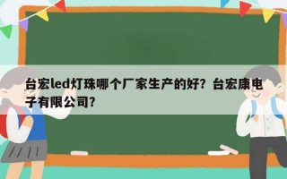 台宏led灯珠哪个厂家生产的好？台宏康电子有限公司？