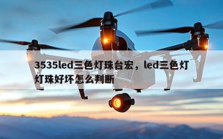 3535led三色灯珠台宏，led三色灯灯珠好坏怎么判断