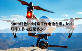 5mm红色led灯珠工作电流台宏，led灯珠工作电压是多少？