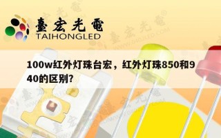 100w红外灯珠台宏，红外灯珠850和940的区别？