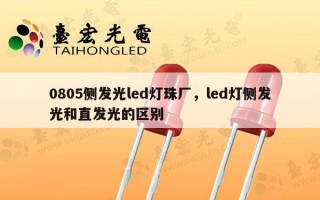0805侧发光led灯珠厂，led灯侧发光和直发光的区别