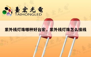 紫外线灯珠哪种好台宏，紫外线灯珠怎么接线