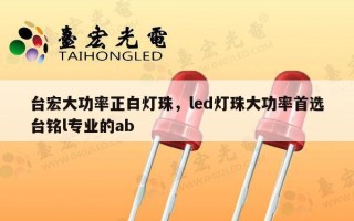 台宏大功率正白灯珠，led灯珠大功率首选台铭l专业的ab