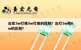 台宏3w灯珠5w灯珠的区别？台灯3w和6w的区别？
