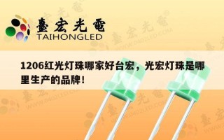1206红光灯珠哪家好台宏，光宏灯珠是哪里生产的品牌！
