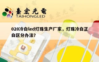 020冷白led灯珠生产厂家，灯珠冷白正白区分办法？