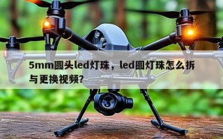 5mm圆头led灯珠，led圆灯珠怎么拆与更换视频？