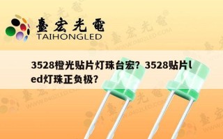 3528橙光贴片灯珠台宏？3528贴片led灯珠正负极？