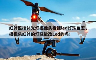 红外监控补光灯摄像头夜视led灯珠台宏，摄像头红外的灯珠能改Led的吗！