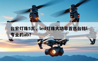 台宏灯珠5瓦，led灯珠大功率首选台铭l专业的ab？