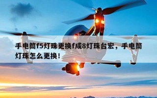 手电筒f5灯珠更换f成8灯珠台宏，手电筒灯珠怎么更换！