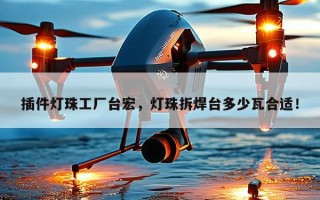 插件灯珠工厂台宏，灯珠拆焊台多少瓦合适！