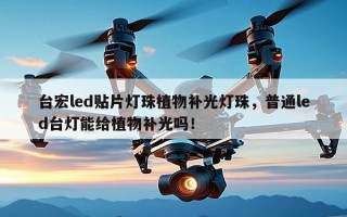 台宏led贴片灯珠植物补光灯珠，普通led台灯能给植物补光吗！