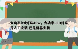 大功率led灯珠40w，大功率LED灯珠是人工安装 还是机器安装