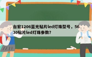 台宏1206蓝光贴片led灯珠型号，5630贴片led灯珠参数？