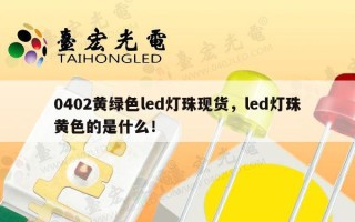 0402黄绿色led灯珠现货，led灯珠黄色的是什么！