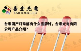 台宏国产灯珠都有什么品牌好，台宏光电有限公司产品介绍？