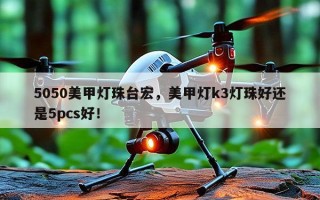 5050美甲灯珠台宏，美甲灯k3灯珠好还是5pcs好！