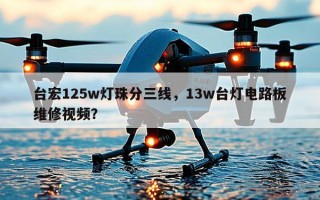 台宏125w灯珠分三线，13w台灯电路板维修视频？