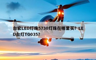 台宏LED灯珠5730灯珠在哪里买？LED台灯TG035？