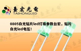 0805白光贴片led灯珠参数台宏，贴片白光led电压！