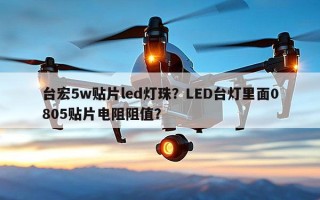 台宏5w贴片led灯珠？LED台灯里面0805贴片电阻阻值？