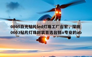 0805白光贴片led灯珠工厂台宏，深圳0603贴片灯珠封装首选台铭o专业的ab