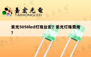 紫光5050led灯珠台宏？紫光灯珠费用？