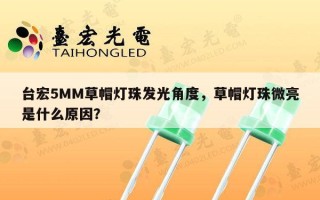 台宏5MM草帽灯珠发光角度，草帽灯珠微亮是什么原因？