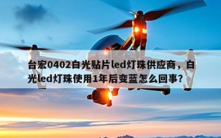 台宏0402白光贴片led灯珠供应商，白光led灯珠使用1年后变蓝怎么回事？