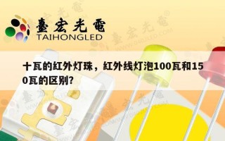 十瓦的红外灯珠，红外线灯泡100瓦和150瓦的区别？
