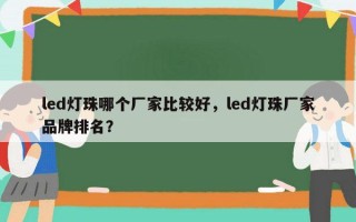 led灯珠哪个厂家比较好，led灯珠厂家品牌排名？