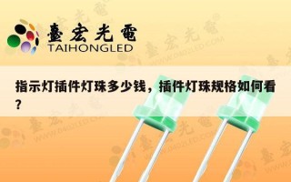 指示灯插件灯珠多少钱，插件灯珠规格如何看？