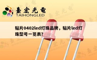 贴片0402led灯珠品牌，贴片led灯珠型号一览表？