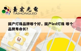 国产灯珠品牌哪个好，国产led灯珠 哪个品牌寿命长？