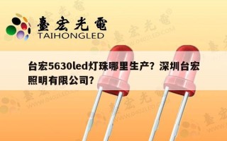 台宏5630led灯珠哪里生产？深圳台宏照明有限公司？