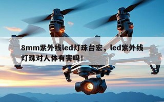 8mm紫外线led灯珠台宏，led紫外线灯珠对人体有害吗！
