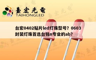 台宏0402贴片led灯珠型号？0603封装灯珠首选台铭n专业的ab？