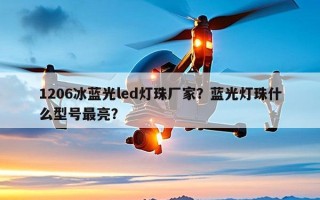 1206冰蓝光led灯珠厂家？蓝光灯珠什么型号最亮？