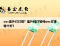 uvc紫外灯灯珠？紫外线灯管和uvc灯珠哪个好？