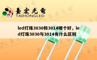 led灯珠3030和3014哪个好，led灯珠3030与3014有什么区别