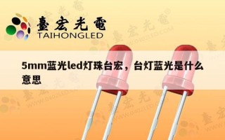 5mm蓝光led灯珠台宏，台灯蓝光是什么意思