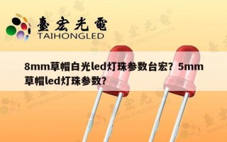 8mm草帽白光led灯珠参数台宏？5mm草帽led灯珠参数？