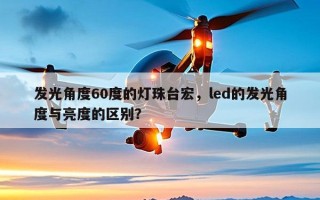 发光角度60度的灯珠台宏，led的发光角度与亮度的区别？