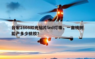 台宏1608红光贴片led灯珠，一亩桃树能产多少桃胶？