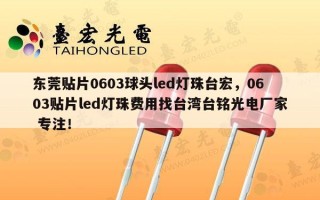 东莞贴片0603球头led灯珠台宏，0603贴片led灯珠费用找台湾台铭光电厂家 专注！